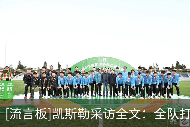 [流言板]凯斯勒采访全文：全队打法非常无私，队友防守极具侵略性